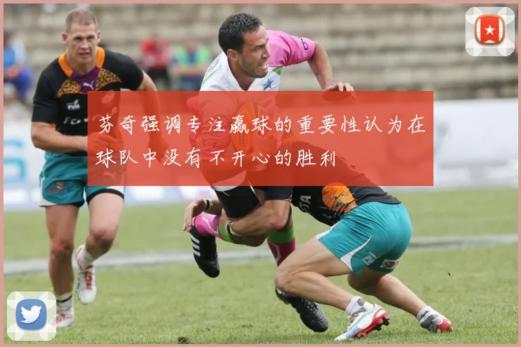 芬奇强调专注赢球的重要性认为在球队中没有不开心的胜利