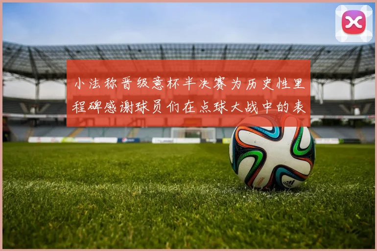 小法称晋级意杯半决赛为历史性里程碑感谢球员们在点球大战中的表现