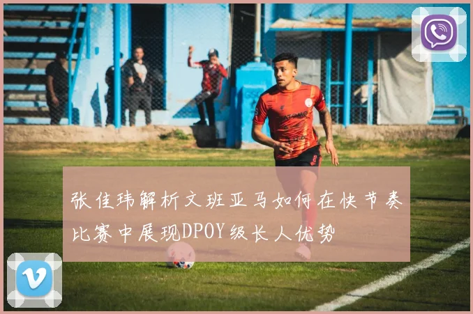 张佳玮解析文班亚马如何在快节奏比赛中展现DPOY级长人优势