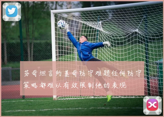 芬奇坦言约基奇防守难题任何防守策略都难以有效限制他的表现