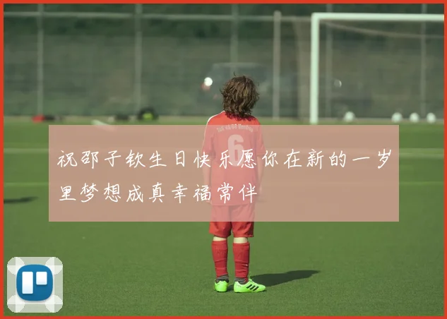 祝邵子钦生日快乐愿你在新的一岁里梦想成真幸福常伴