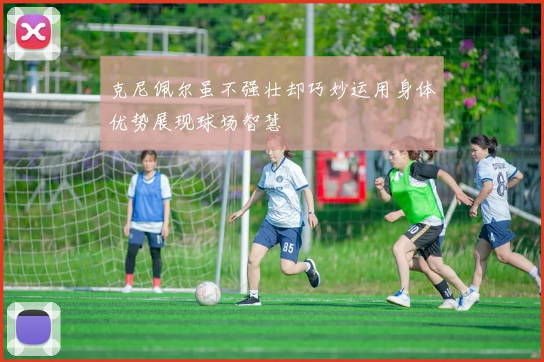 克尼佩尔虽不强壮却巧妙运用身体优势展现球场智慧
