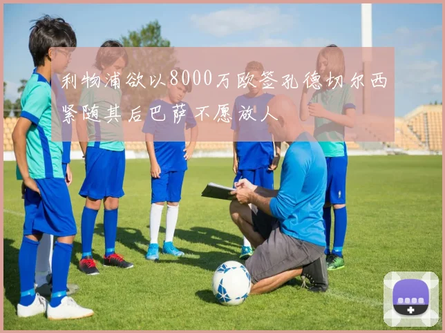 利物浦欲以8000万欧签孔德切尔西紧随其后巴萨不愿放人