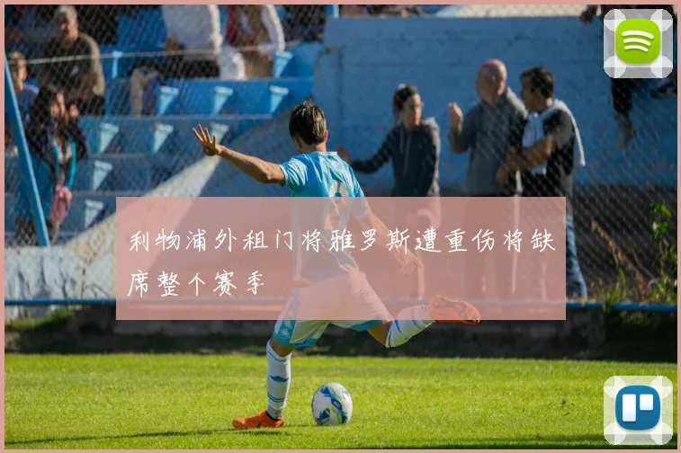 利物浦外租门将雅罗斯遭重伤将缺席整个赛季
