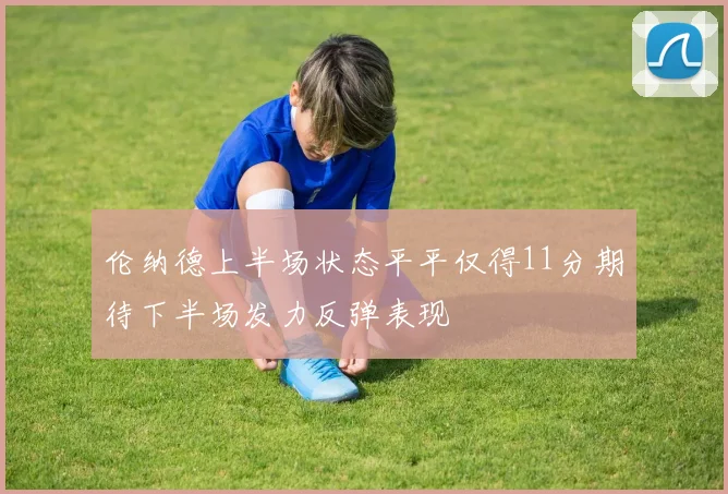 伦纳德上半场状态平平仅得11分期待下半场发力反弹表现