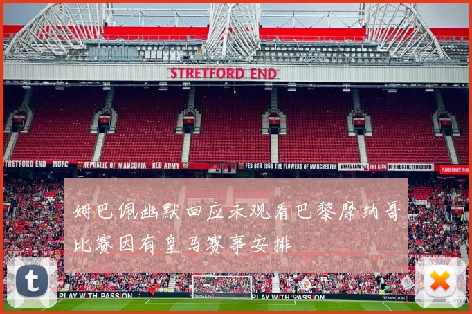 姆巴佩幽默回应未观看巴黎摩纳哥比赛因有皇马赛事安排