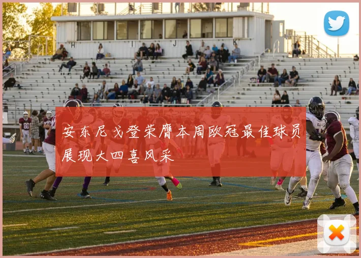 安东尼戈登荣膺本周欧冠最佳球员展现大四喜风采