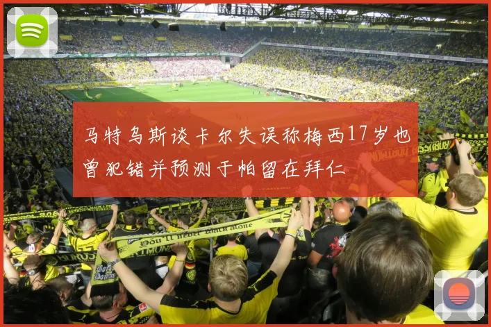 马特乌斯谈卡尔失误称梅西17岁也曾犯错并预测于帕留在拜仁
