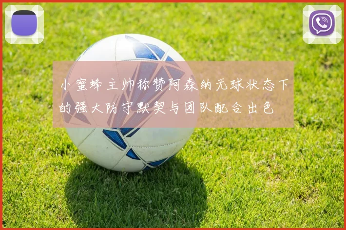小蜜蜂主帅称赞阿森纳无球状态下的强大防守默契与团队配合出色